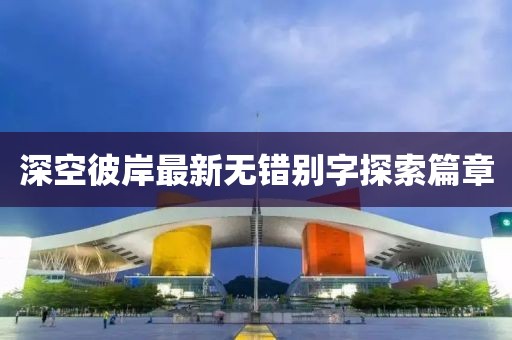 深空彼岸最新無錯(cuò)別字探索篇章