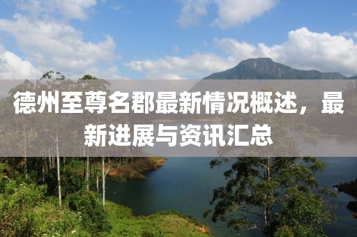 德州至尊名郡最新情況概述，最新進(jìn)展與資訊匯總