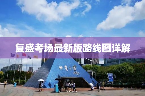 復(fù)盛考場最新版路線圖詳解