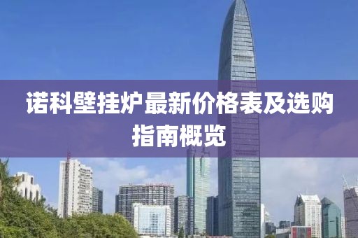 諾科壁掛爐最新價格表及選購指南概覽