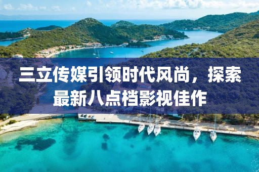 三立傳媒引領(lǐng)時(shí)代風(fēng)尚，探索最新八點(diǎn)檔影視佳作