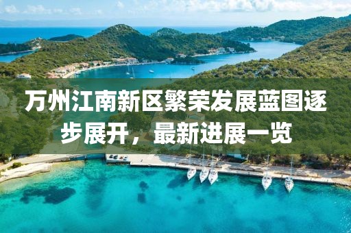 萬州江南新區(qū)繁榮發(fā)展藍(lán)圖逐步展開，最新進(jìn)展一覽