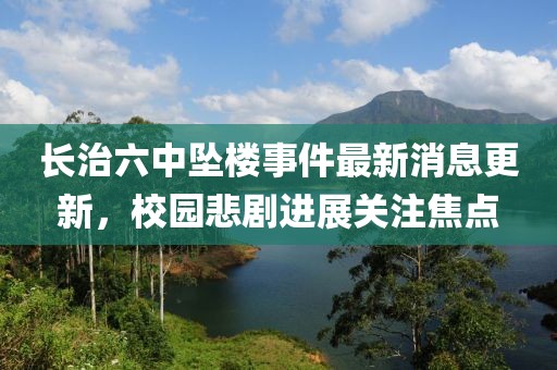 長治六中墜樓事件最新消息更新，校園悲劇進展關(guān)注焦點