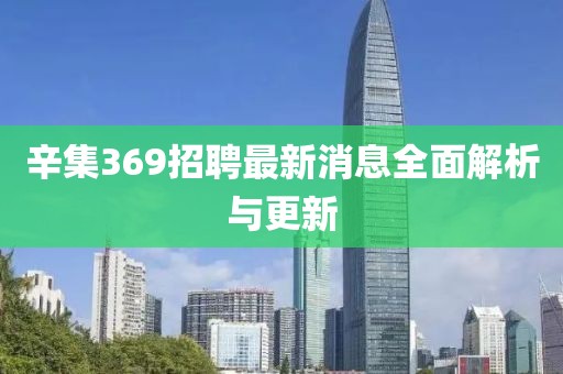 辛集369招聘最新消息全面解析與更新