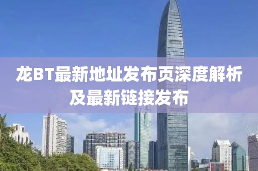 龍BT最新地址發(fā)布頁深度解析及最新鏈接發(fā)布