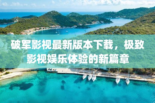 破軍影視最新版本下載，極致影視娛樂(lè)體驗(yàn)的新篇章