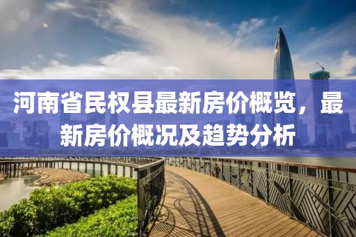 河南省民權(quán)縣最新房?jī)r(jià)概覽，最新房?jī)r(jià)概況及趨勢(shì)分析