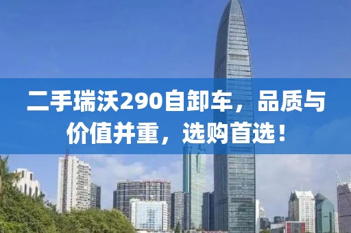 二手瑞沃290自卸車，品質(zhì)與價(jià)值并重，選購(gòu)首選！