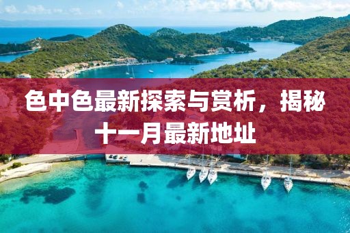 色中色最新探索與賞析，揭秘十一月最新地址