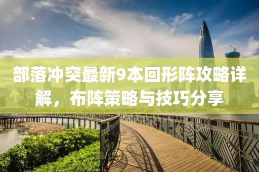 部落沖突最新9本回形陣攻略詳解，布陣策略與技巧分享