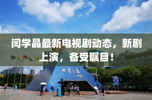 閆學(xué)晶最新電視劇動態(tài)，新劇上演，備受矚目！