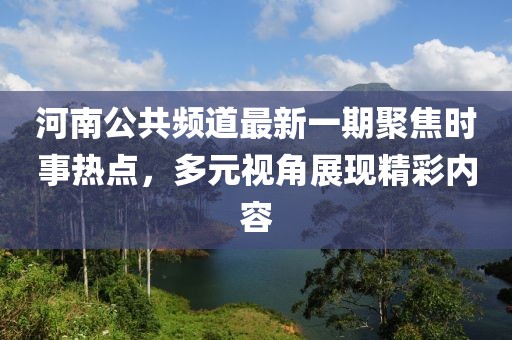 河南公共頻道最新一期聚焦時事熱點(diǎn)，多元視角展現(xiàn)精彩內(nèi)容