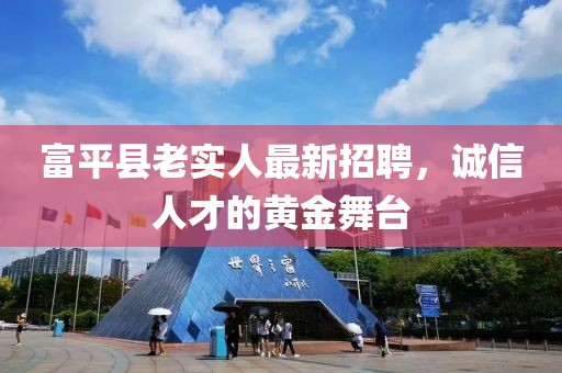 富平縣老實(shí)人最新招聘，誠(chéng)信人才的黃金舞臺(tái)