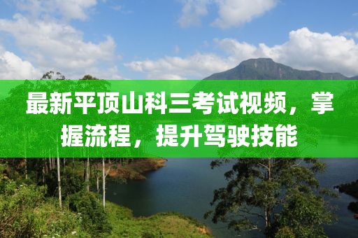 最新平頂山科三考試視頻，掌握流程，提升駕駛技能