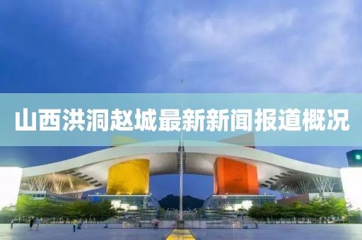 山西洪洞趙城最新新聞報道概況