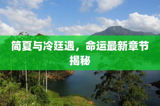 簡夏與冷廷遇，命運最新章節(jié)揭秘