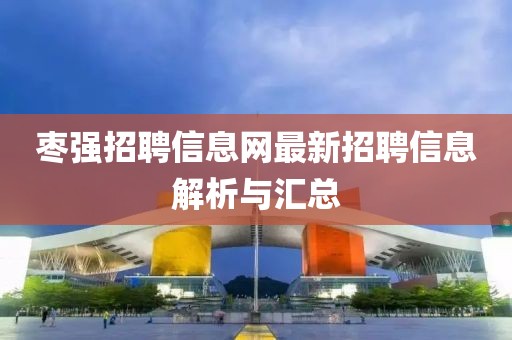 棗強招聘信息網(wǎng)最新招聘信息解析與匯總