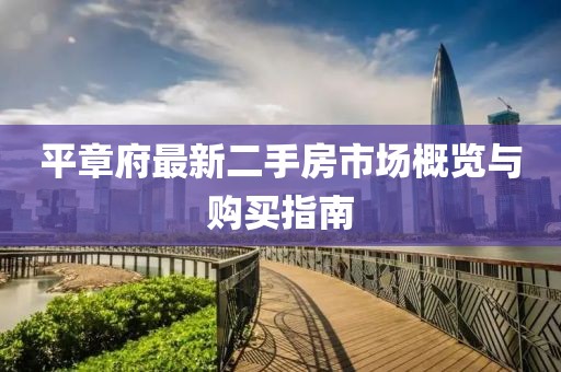 平章府最新二手房市場(chǎng)概覽與購(gòu)買指南