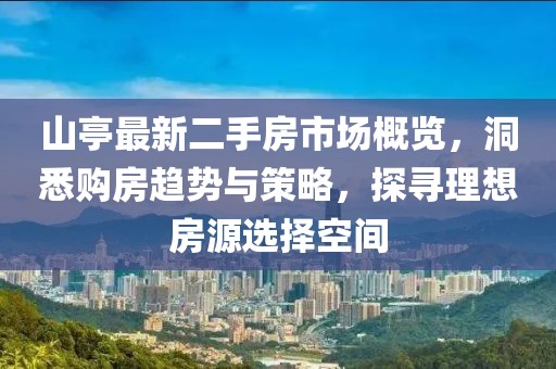 山亭最新二手房市場概覽，洞悉購房趨勢與策略，探尋理想房源選擇空間