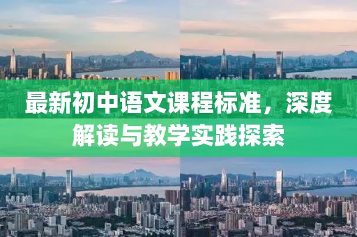 最新初中語(yǔ)文課程標(biāo)準(zhǔn)，深度解讀與教學(xué)實(shí)踐探索