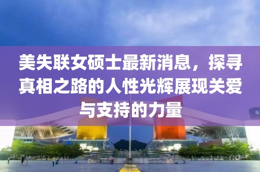 美失聯(lián)女碩士最新消息，探尋真相之路的人性光輝展現(xiàn)關(guān)愛與支持的力量