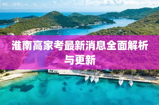 淮南高家考最新消息全面解析與更新