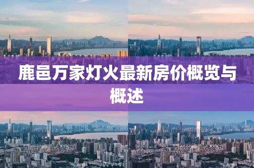 鹿邑萬(wàn)家燈火最新房?jī)r(jià)概覽與概述