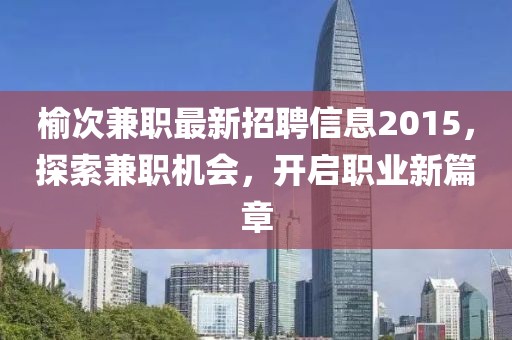 榆次兼職最新招聘信息2015，探索兼職機會，開啟職業(yè)新篇章