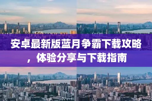 安卓最新版藍(lán)月爭霸下載攻略，體驗(yàn)分享與下載指南