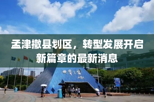 孟津撤縣劃區(qū)，轉(zhuǎn)型發(fā)展開啟新篇章的最新消息