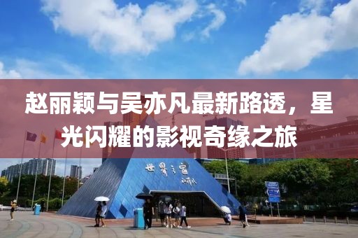 趙麗穎與吳亦凡最新路透，星光閃耀的影視奇緣之旅