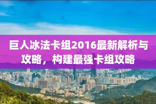 巨人冰法卡組2016最新解析與攻略，構(gòu)建最強卡組攻略