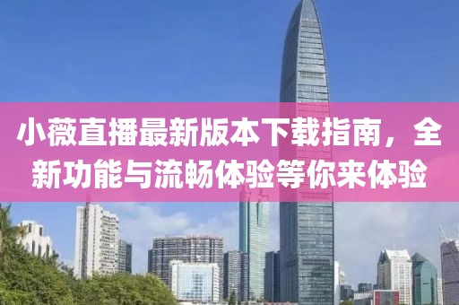 小薇直播最新版本下載指南，全新功能與流暢體驗(yàn)等你來體驗(yàn)