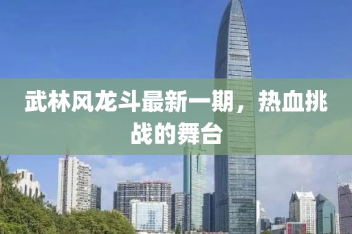 武林風(fēng)龍斗最新一期，熱血挑戰(zhàn)的舞臺