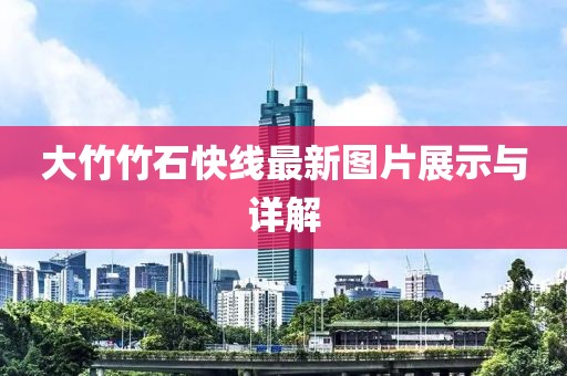 大竹竹石快線最新圖片展示與詳解