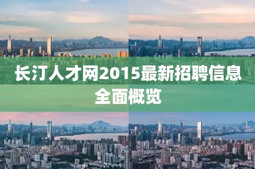 長(zhǎng)汀人才網(wǎng)2015最新招聘信息全面概覽