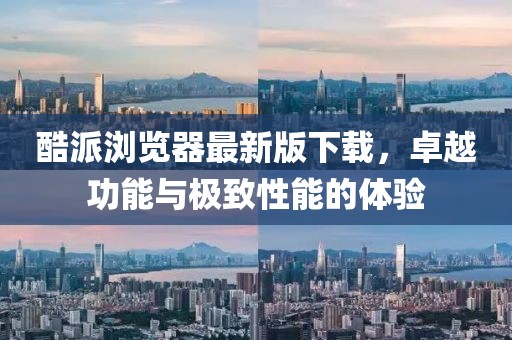 酷派瀏覽器最新版下載，卓越功能與極致性能的體驗