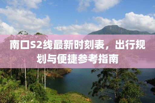 南口S2線最新時(shí)刻表，出行規(guī)劃與便捷參考指南