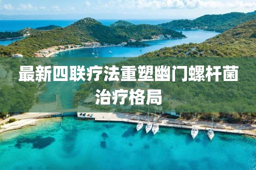最新四聯(lián)療法重塑幽門螺桿菌治療格局