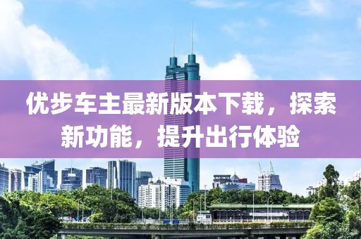 優(yōu)步車主最新版本下載，探索新功能，提升出行體驗