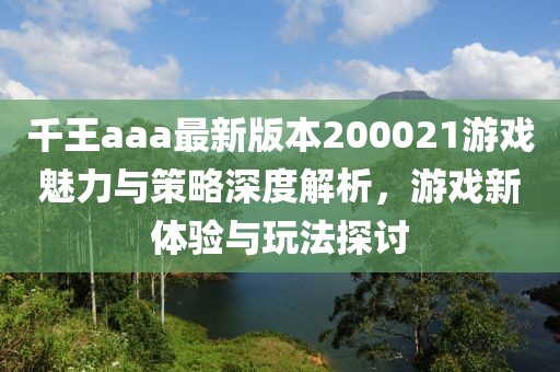 千王aaa最新版本200021游戲魅力與策略深度解析，游戲新體驗與玩法探討