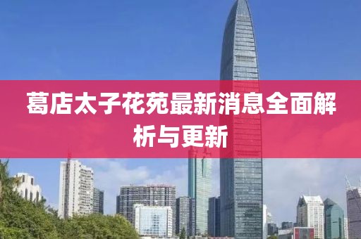 葛店太子花苑最新消息全面解析與更新