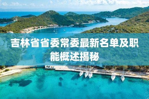 吉林省省委常委最新名單及職能概述揭秘