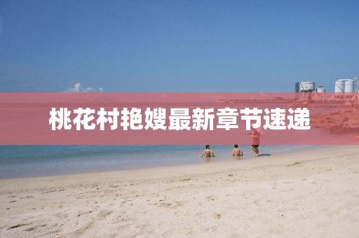 桃花村艷嫂最新章節(jié)速遞