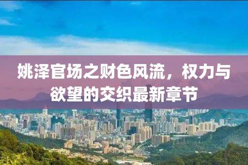 姚澤官場之財色風流，權(quán)力與欲望的交織最新章節(jié)