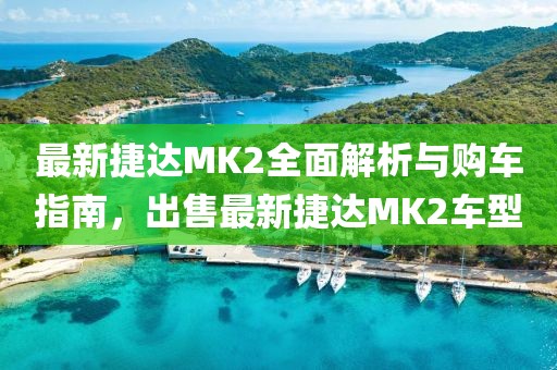 最新捷達(dá)MK2全面解析與購(gòu)車指南，出售最新捷達(dá)MK2車型
