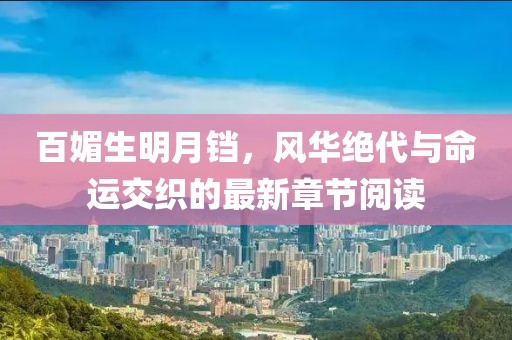 百媚生明月鐺，風(fēng)華絕代與命運(yùn)交織的最新章節(jié)閱讀