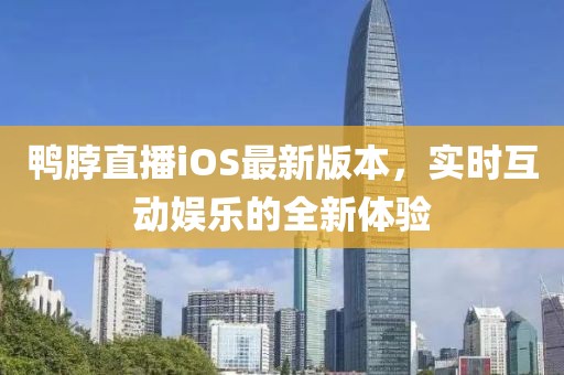 鴨脖直播iOS最新版本，實時互動娛樂的全新體驗