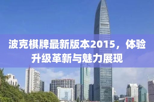 波克棋牌最新版本2015，體驗(yàn)升級(jí)革新與魅力展現(xiàn)