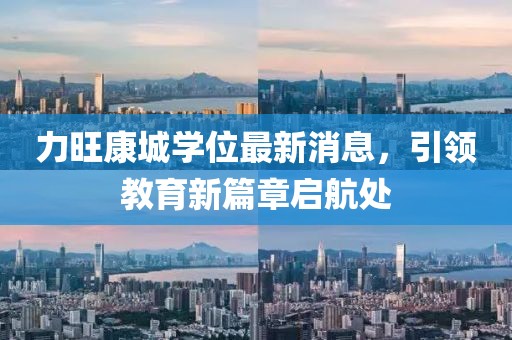 力旺康城學(xué)位最新消息，引領(lǐng)教育新篇章啟航處